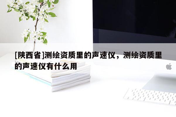 [陕西省]测绘资质里的声速仪，测绘资质里的声速仪有什么用