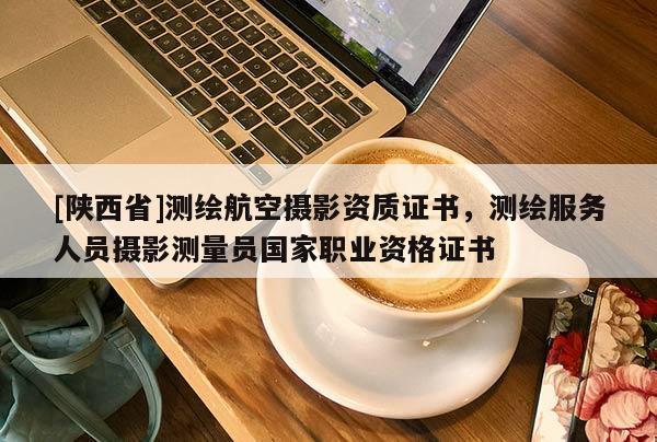 [陕西省]测绘航空摄影资质证书，测绘服务人员摄影测量员国家职业资格证书