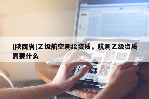 [陕西省]乙级航空测绘资质，航测乙级资质需要什么