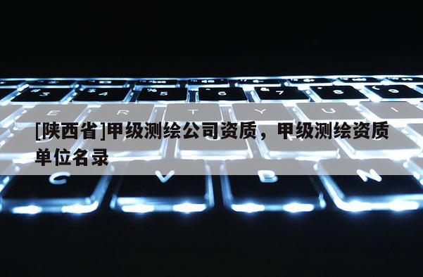[陕西省]甲级测绘公司资质，甲级测绘资质单位名录