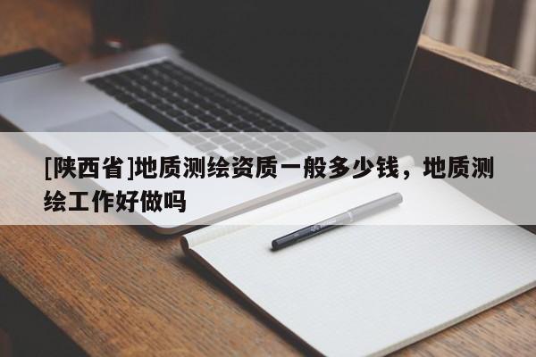 [陕西省]地质测绘资质一般多少钱，地质测绘工作好做吗