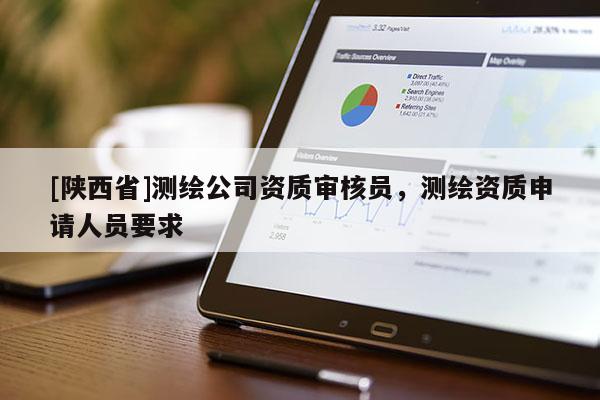 [陕西省]测绘公司资质审核员，测绘资质申请人员要求