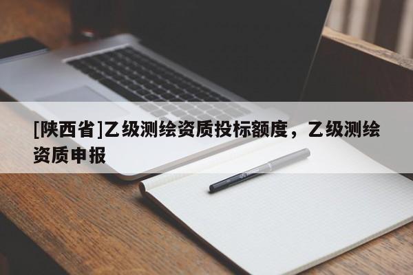 [陕西省]乙级测绘资质投标额度，乙级测绘资质申报