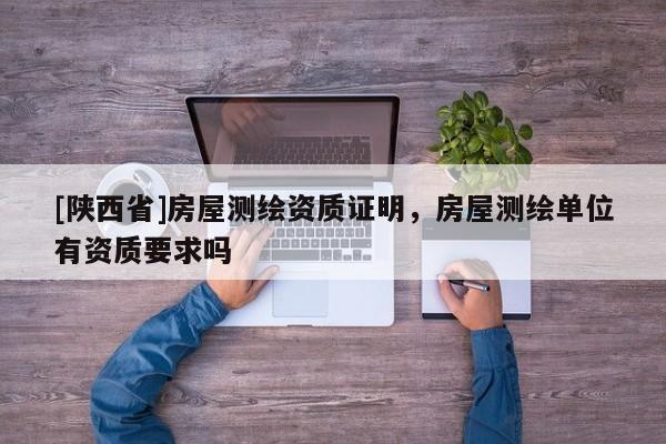 [陕西省]房屋测绘资质证明，房屋测绘单位有资质要求吗