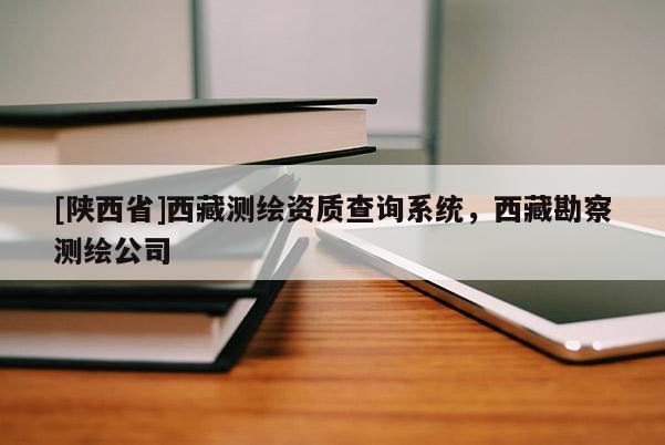 [陕西省]西藏测绘资质查询系统，西藏勘察测绘公司