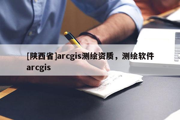 [陕西省]arcgis测绘资质，测绘软件arcgis