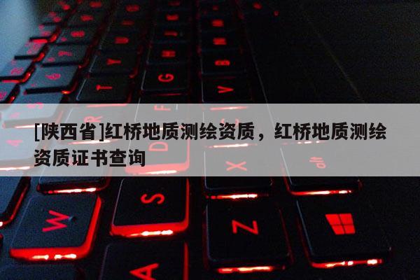 [陕西省]红桥地质测绘资质，红桥地质测绘资质证书查询