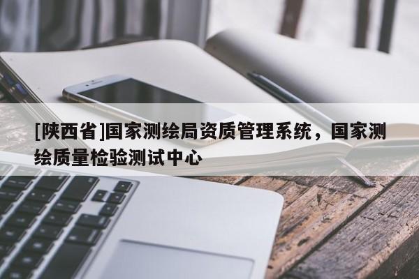 [陕西省]国家测绘局资质管理系统，国家测绘质量检验测试中心