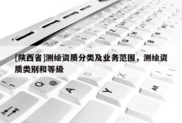 [陕西省]测绘资质分类及业务范围，测绘资质类别和等级