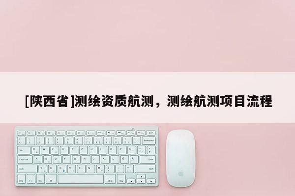 [陕西省]测绘资质航测，测绘航测项目流程