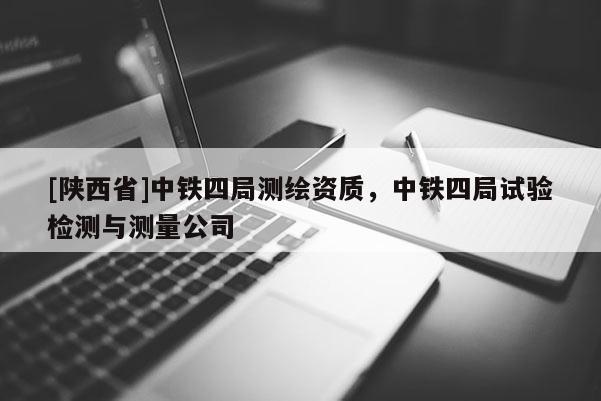 [陕西省]中铁四局测绘资质，中铁四局试验检测与测量公司