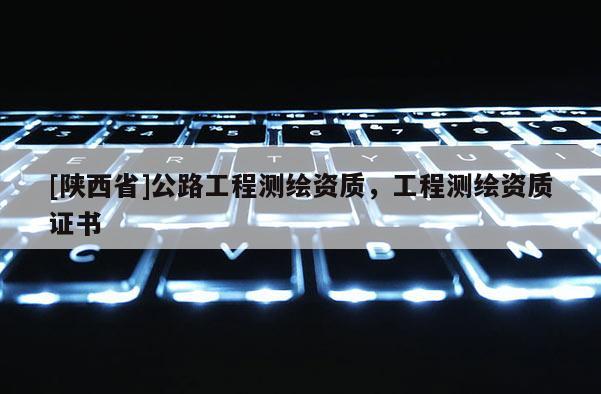 [陕西省]公路工程测绘资质，工程测绘资质证书