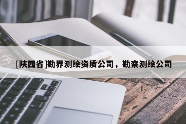 [陕西省]勘界测绘资质公司，勘察测绘公司