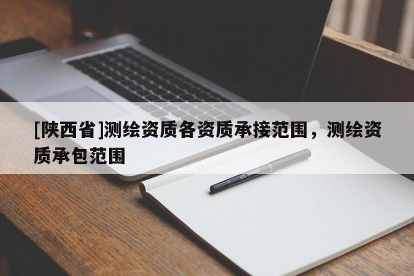 [陕西省]测绘资质各资质承接范围，测绘资质承包范围