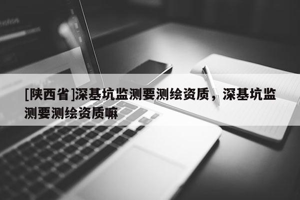 [陕西省]深基坑监测要测绘资质，深基坑监测要测绘资质嘛