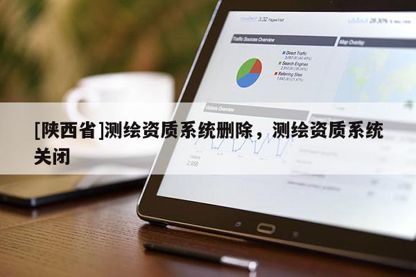 [陕西省]测绘资质系统删除，测绘资质系统关闭