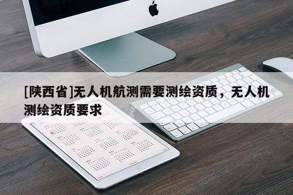 [陕西省]无人机航测需要测绘资质，无人机测绘资质要求