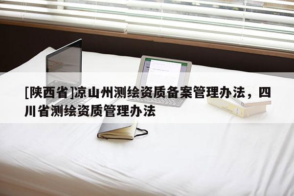 [陕西省]凉山州测绘资质备案管理办法，四川省测绘资质管理办法