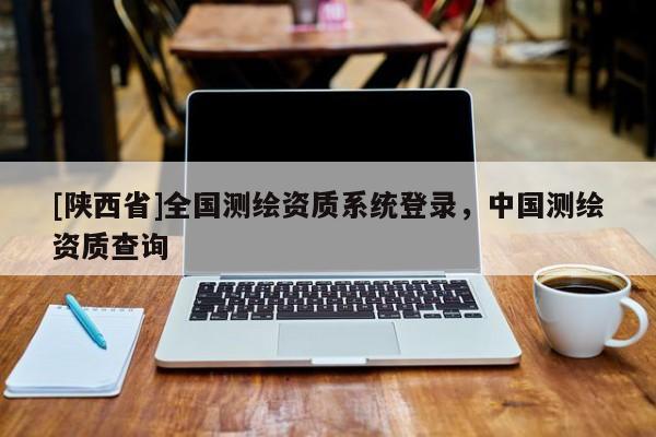 [陕西省]全国测绘资质系统登录，中国测绘资质查询