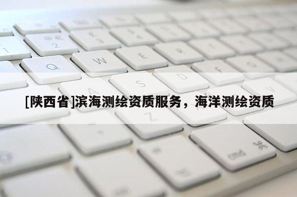 [陕西省]滨海测绘资质服务，海洋测绘资质