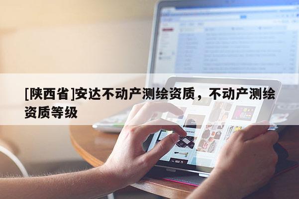 [陕西省]安达不动产测绘资质，不动产测绘资质等级