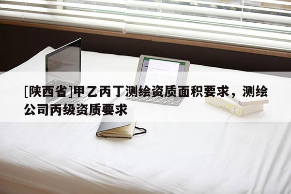 [陕西省]甲乙丙丁测绘资质面积要求，测绘公司丙级资质要求