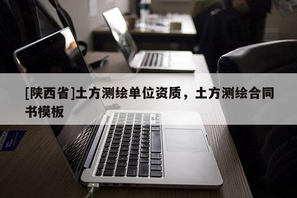 [陕西省]土方测绘单位资质，土方测绘合同书模板