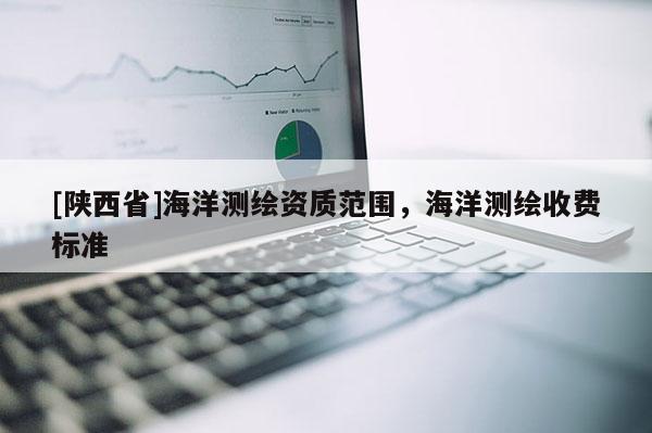 [陕西省]海洋测绘资质范围，海洋测绘收费标准