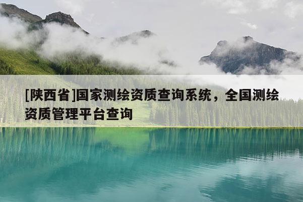 [陕西省]国家测绘资质查询系统，全国测绘资质管理平台查询