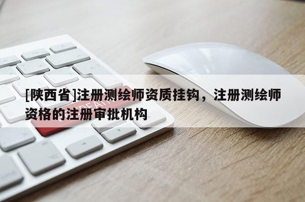 [陕西省]注册测绘师资质挂钩，注册测绘师资格的注册审批机构