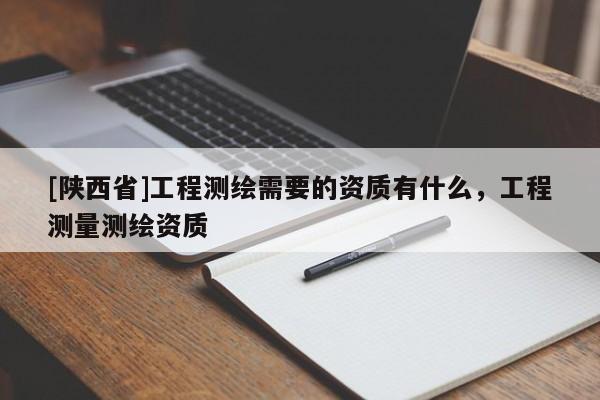 [陕西省]工程测绘需要的资质有什么，工程测量测绘资质