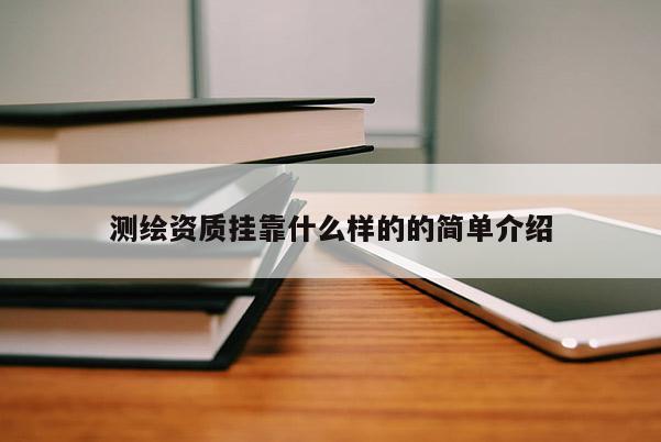 测绘资质挂靠什么样的的简单介绍