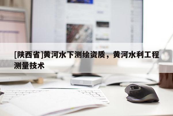 [陕西省]黄河水下测绘资质，黄河水利工程测量技术