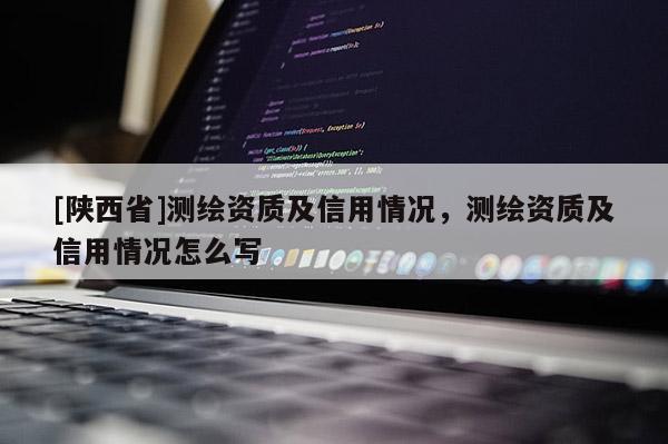 [陕西省]测绘资质及信用情况，测绘资质及信用情况怎么写