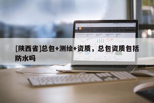 [陕西省]总包+测绘+资质，总包资质包括防水吗