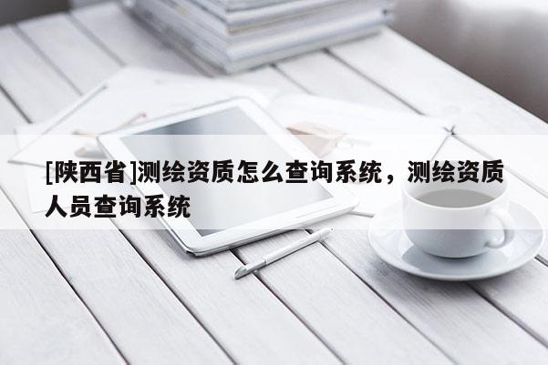 [陕西省]测绘资质怎么查询系统，测绘资质人员查询系统