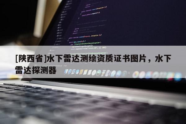 [陕西省]水下雷达测绘资质证书图片，水下雷达探测器