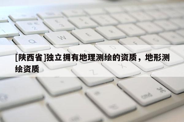 [陕西省]独立拥有地理测绘的资质，地形测绘资质