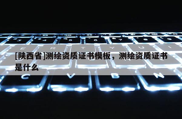 [陕西省]测绘资质证书模板，测绘资质证书是什么