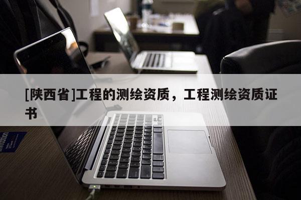 [陕西省]工程的测绘资质，工程测绘资质证书