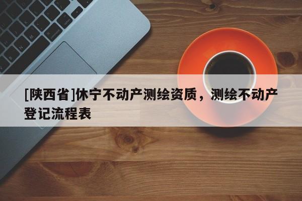 [陕西省]休宁不动产测绘资质，测绘不动产登记流程表
