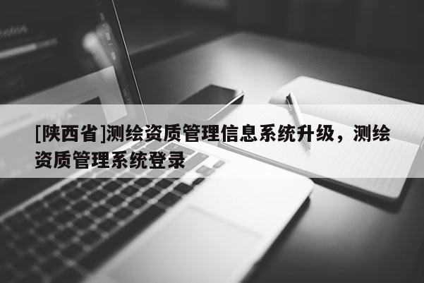 [陕西省]测绘资质管理信息系统升级，测绘资质管理系统登录
