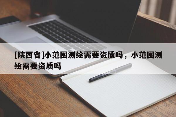 [陕西省]小范围测绘需要资质吗，小范围测绘需要资质吗
