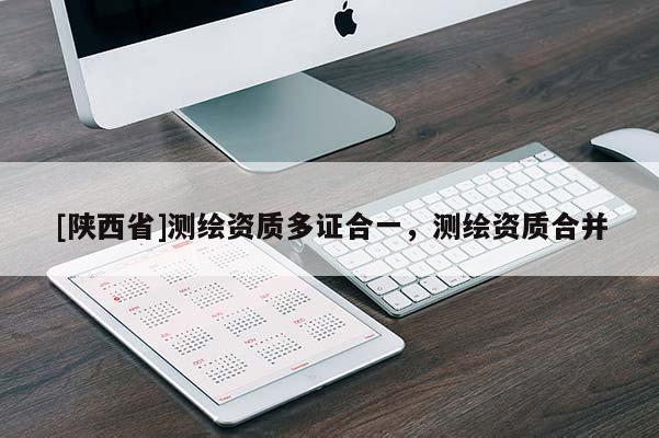 [陕西省]测绘资质多证合一，测绘资质合并