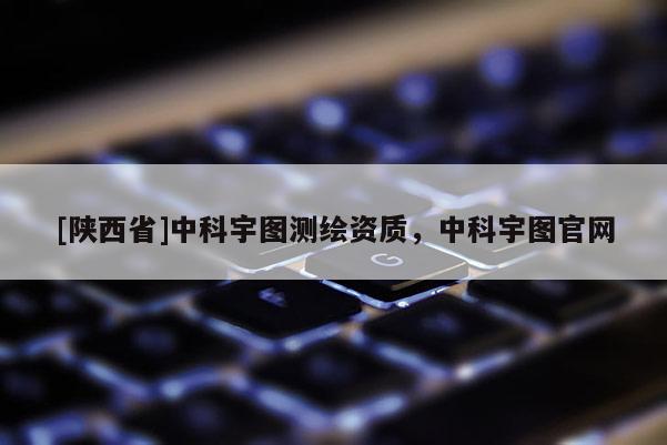[陕西省]中科宇图测绘资质，中科宇图官网