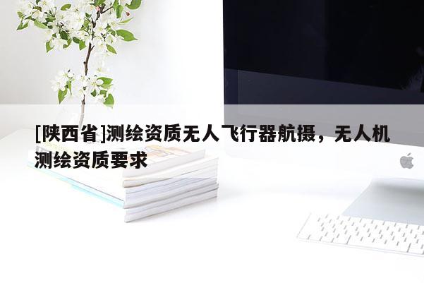 [陕西省]测绘资质无人飞行器航摄，无人机测绘资质要求
