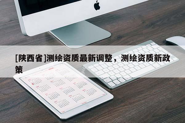 [陕西省]测绘资质最新调整，测绘资质新政策