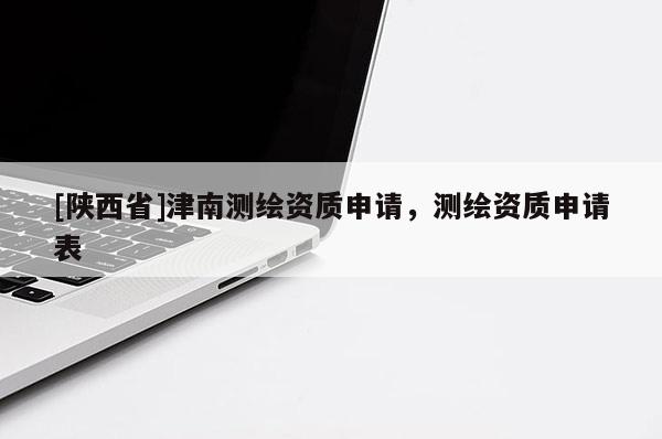 [陕西省]津南测绘资质申请，测绘资质申请表