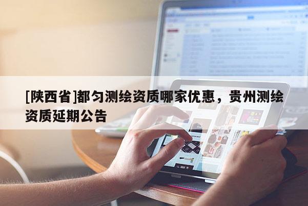[陕西省]都匀测绘资质哪家优惠，贵州测绘资质延期公告