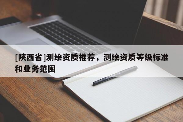 [陕西省]测绘资质推荐，测绘资质等级标准和业务范围